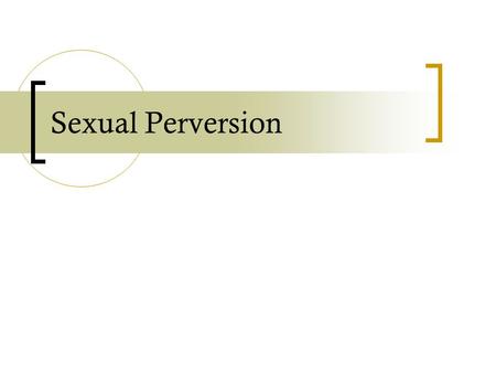 Sexual Perversion. in-class activity 1. What sorts of sexual activities do you think are clearly perverse? 2. What do you think might make them perverse.