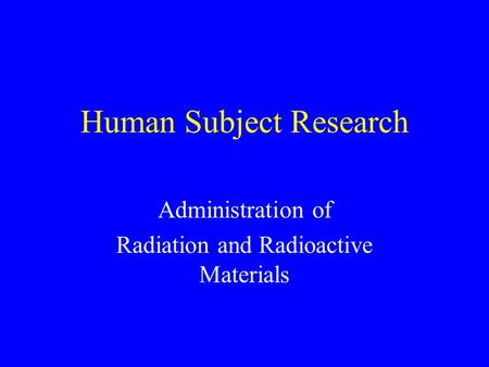 Human Subject Research Administration of Radiation and Radioactive Materials.