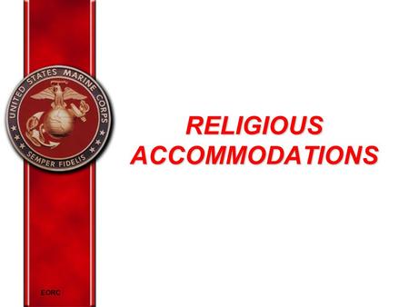 EORC RELIGIOUS ACCOMMODATIONS. EORC Overview Marine Corps policy on religion Elements of religious discrimination Religious practices Religious accommodations.