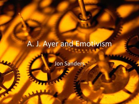 A. J. Ayer and Emotivism Jon Sanders. Sir Alfred Jules “Freddie” Ayer 1910 – 1989 Language, Truth and Logic (1936) Educated: Eton; Christ Church, Oxford.