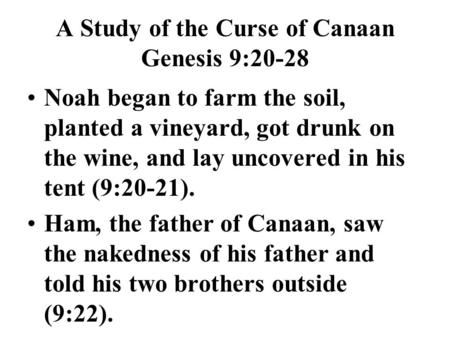 A Study of the Curse of Canaan Genesis 9:20-28 Noah began to farm the soil, planted a vineyard, got drunk on the wine, and lay uncovered in his tent (9:20-21).