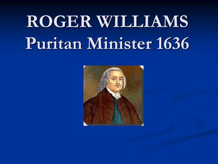 ROGER WILLIAMS Puritan Minister 1636. Religious Intolerance The Puritans, who were victims of intolerance in England, were not tolerant themselves. Although.