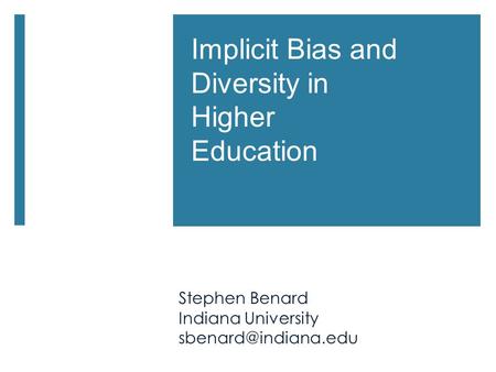 Implicit Bias and Diversity in Higher Education Stephen Benard Indiana University