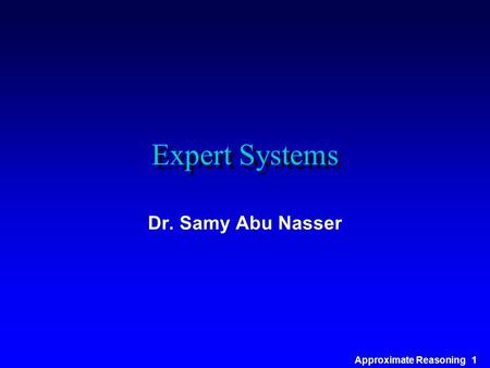 Approximate Reasoning 1 Expert Systems Dr. Samy Abu Nasser.