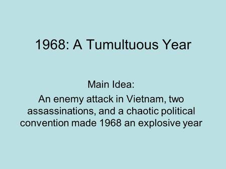 1968: A Tumultuous Year Main Idea: An enemy attack in Vietnam, two assassinations, and a chaotic political convention made 1968 an explosive year.
