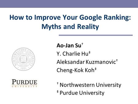 Ao-Jan Su † Y. Charlie Hu ‡ Aleksandar Kuzmanovic † Cheng-Kok Koh ‡ † Northwestern University ‡ Purdue University How to Improve Your Google Ranking: Myths.
