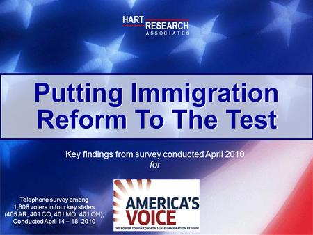 Putting Immigration Reform To The Test Key findings from survey conducted April 2010 for HART RESEARCH ASSOTESCIA Telephone survey among 1,608 voters in.