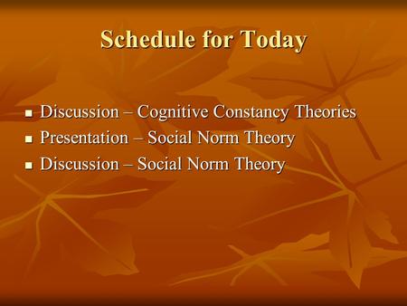 Schedule for Today Discussion – Cognitive Constancy Theories Discussion – Cognitive Constancy Theories Presentation – Social Norm Theory Presentation –