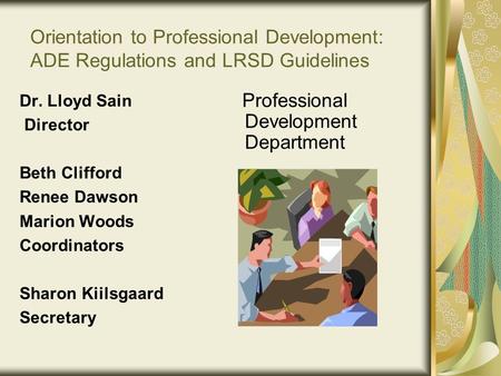 Orientation to Professional Development: ADE Regulations and LRSD Guidelines Dr. Lloyd Sain Director Beth Clifford Renee Dawson Marion Woods Coordinators.