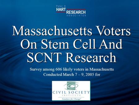 HART RESEARCH P e t e r D ASSOTESCIA Massachusetts Voters On Stem Cell And SCNT Research Survey among 606 likely voters in Massachusetts Conducted March.