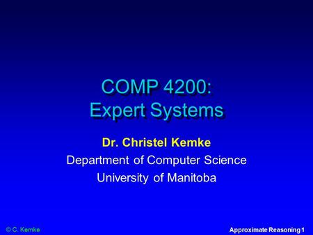 © C. Kemke Approximate Reasoning 1 COMP 4200: Expert Systems Dr. Christel Kemke Department of Computer Science University of Manitoba.