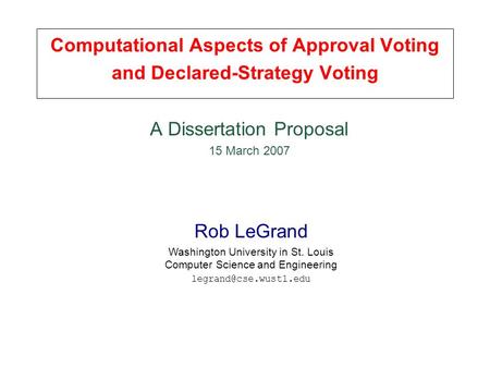 Computational Aspects of Approval Voting and Declared-Strategy Voting Rob LeGrand Washington University in St. Louis Computer Science and Engineering