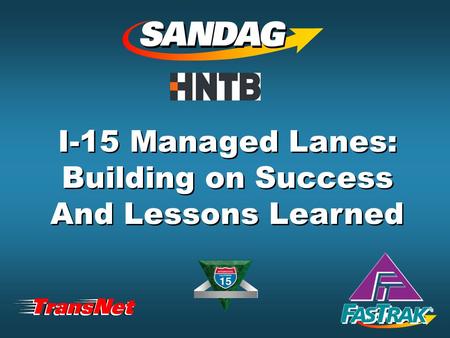 I-15 Managed Lanes: Building on Success And Lessons Learned I-15 Managed Lanes: Building on Success And Lessons Learned.