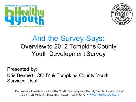 And the Survey Says: Overview to 2012 Tompkins County Youth Development Survey Presented by: Kris Bennett, CCHY & Tompkins County Youth Services Dept.