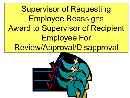 Supervisor of Requesting Employee Reassigns Award to Supervisor of Recipient Employee For Review/Approval/Disapproval.