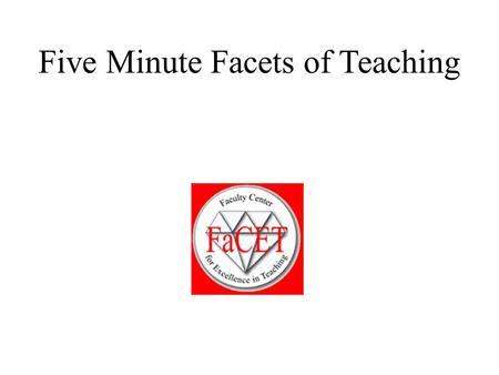 Five Minute Facets of Teaching. Purpose of Five Minute Facets The purpose of these mini-sessions is for us to explore our understanding with regard to.