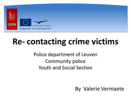 Re- contacting crime victims Police department of Leuven Community police Youth and Social Section By Valerie Vermaete.