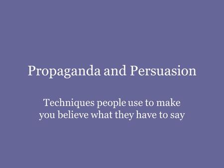 Propaganda and Persuasion Techniques people use to make you believe what they have to say.