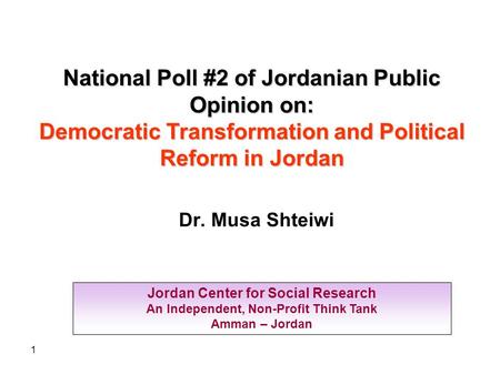 1 Jordan Center for Social Research An Independent, Non-Profit Think Tank Amman – Jordan National Poll #2 of Jordanian Public Opinion on: Democratic Transformation.