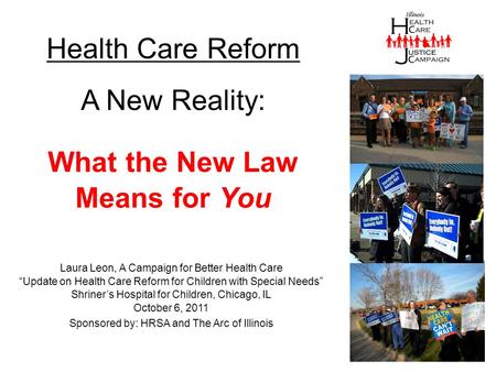 Health Care Reform A New Reality: Laura Leon, A Campaign for Better Health Care “Update on Health Care Reform for Children with Special Needs” Shriner’s.