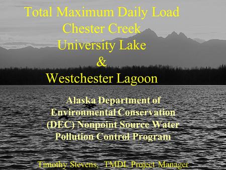April 22, 2005Chester Creek Watershed TMDL Total Maximum Daily Load Chester Creek University Lake & Westchester Lagoon Alaska Department of Environmental.