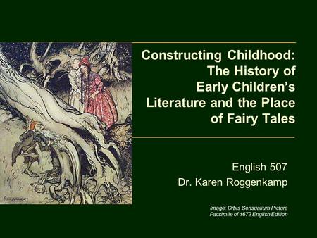 Constructing Childhood: The History of Early Children’s Literature and the Place of Fairy Tales English 507 Dr. Karen Roggenkamp Image: Orbis Sensualium.