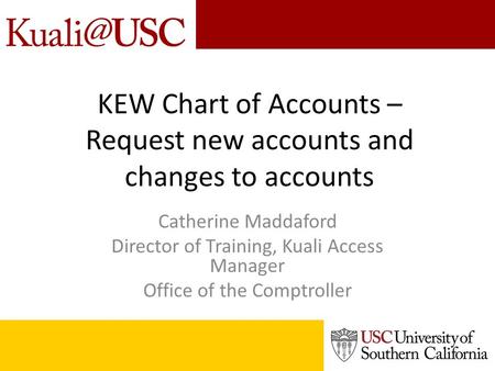 KEW Chart of Accounts – Request new accounts and changes to accounts Catherine Maddaford Director of Training, Kuali Access Manager Office of the Comptroller.