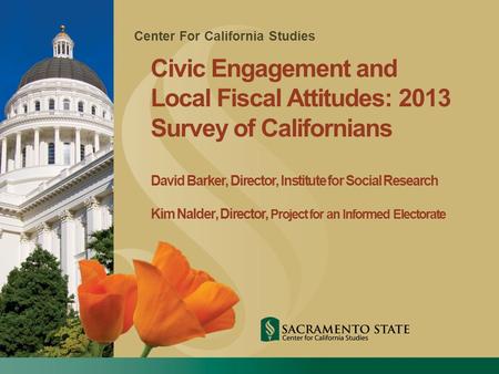 Center For California Studies Civic Engagement and Local Fiscal Attitudes: 2013 Survey of Californians David Barker, Director, Institute for Social Research.