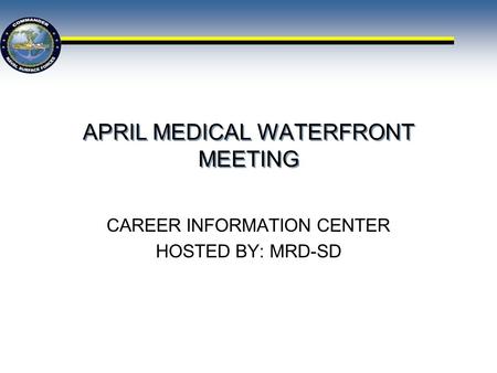 APRIL MEDICAL WATERFRONT MEETING CAREER INFORMATION CENTER HOSTED BY: MRD-SD.