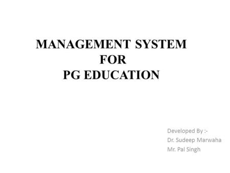 MANAGEMENT SYSTEM FOR PG EDUCATION Developed By :- Dr. Sudeep Marwaha Mr. Pal Singh.