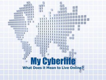 My Cyberlife What Does it Mean to Live Online?. Research – Why do lessons 95% of all students ages 12-17 are now online 80% of those online students are.