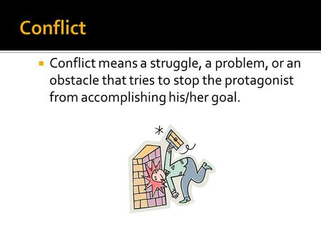Conflict Conflict means a struggle, a problem, or an obstacle that tries to stop the protagonist from accomplishing his/her goal.