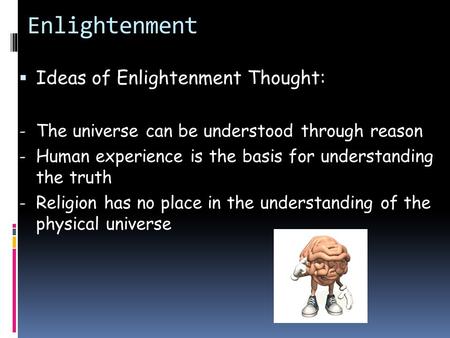 Enlightenment  Ideas of Enlightenment Thought: - The universe can be understood through reason - Human experience is the basis for understanding the truth.