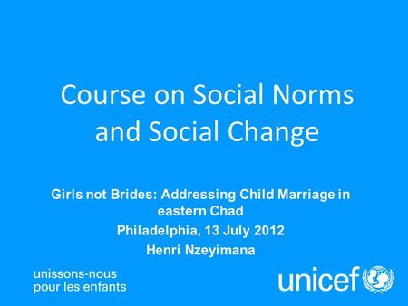 Girls not Brides: Addressing Child Marriage in eastern Chad Philadelphia, 13 July 2012 Henri Nzeyimana Course on Social Norms and Social Change.