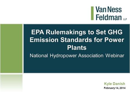 EPA Rulemakings to Set GHG Emission Standards for Power Plants National Hydropower Association Webinar Kyle Danish February 14, 2014.