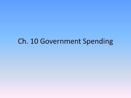 Ch. 10 Government Spending. Section 1 Government Spending in Perspective Total government expenditures at all levels was almost $2.9 trillion in 2001-