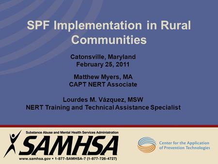 SPF Implementation in Rural Communities Catonsville, Maryland February 25, 2011 Matthew Myers, MA CAPT NERT Associate Lourdes M. Vázquez, MSW NERT Training.