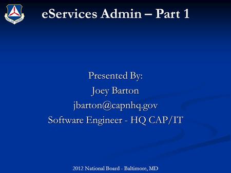 EServices Admin – Part 1 Presented By: Joey Barton Software Engineer - HQ CAP/IT 2012 National Board - Baltimore, MD.
