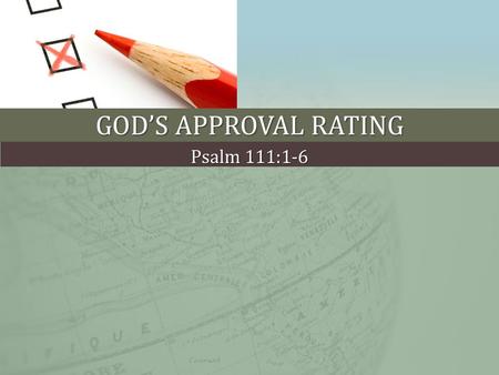 GOD’S APPROVAL RATING Psalm 111:1-6. PUBLIC POLICY POLLING “If God exists, do you approve or disapprove of its performance?” God’s performance Approve.