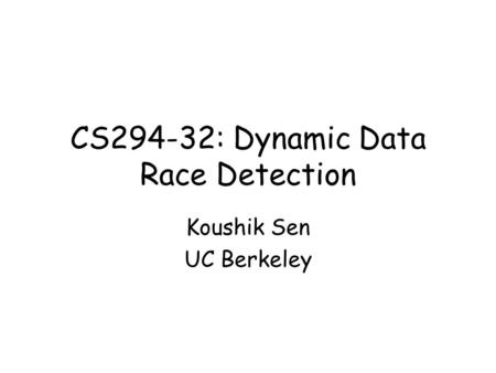 CS294-32: Dynamic Data Race Detection Koushik Sen UC Berkeley.