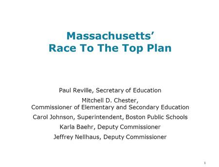 1 Massachusetts’ Race To The Top Plan Paul Reville, Secretary of Education Mitchell D. Chester, Commissioner of Elementary and Secondary Education Carol.