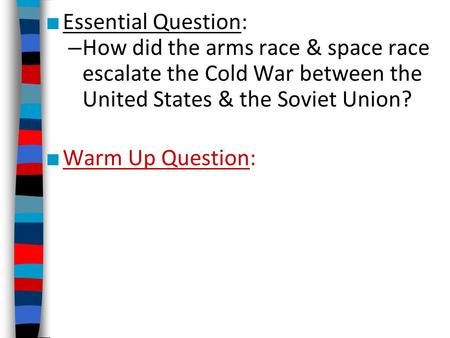 Essential Question: How did the arms race & space race escalate the Cold War between the United States & the Soviet Union? Warm Up Question: