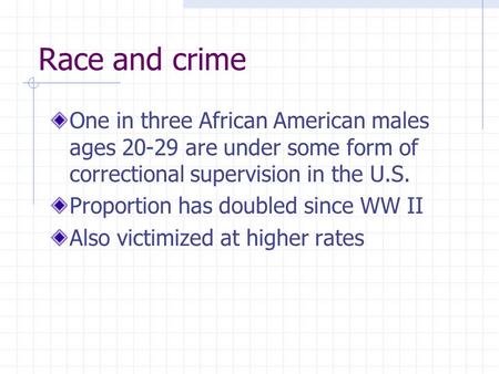 Race and crime One in three African American males ages 20-29 are under some form of correctional supervision in the U.S. Proportion has doubled since.