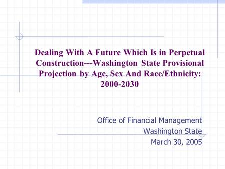 Dealing With A Future Which Is in Perpetual Construction---Washington State Provisional Projection by Age, Sex And Race/Ethnicity: 2000-2030 Office of.