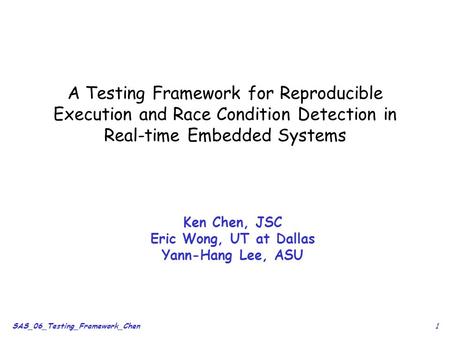 1SAS_06_Testing_Framework_Chen A Testing Framework for Reproducible Execution and Race Condition Detection in Real-time Embedded Systems Ken Chen, JSC.