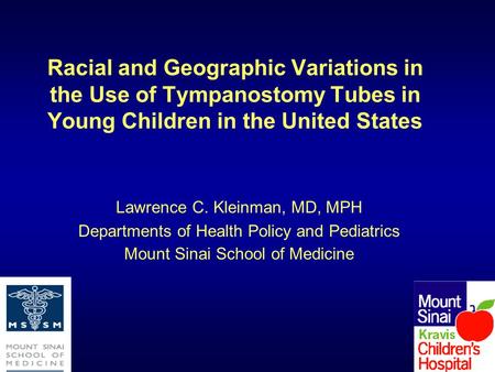 Racial and Geographic Variations in the Use of Tympanostomy Tubes in Young Children in the United States Lawrence C. Kleinman, MD, MPH Departments of Health.