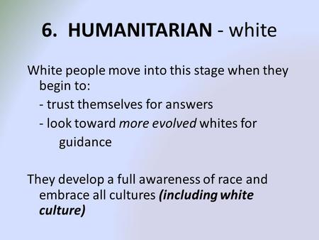 6. HUMANITARIAN - white White people move into this stage when they begin to: - trust themselves for answers - look toward more evolved whites for guidance.