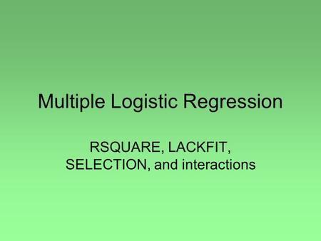 Multiple Logistic Regression RSQUARE, LACKFIT, SELECTION, and interactions.