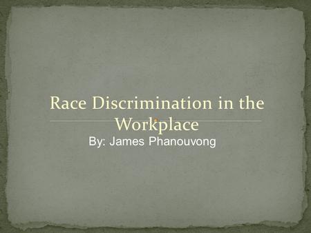 Race Discrimination in the Workplace By: James Phanouvong.