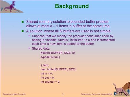 Silberschatz, Galvin and Gagne  2002 7.1 Operating System Concepts Background Shared-memory solution to bounded-buffer problem allows at most n – 1 items.